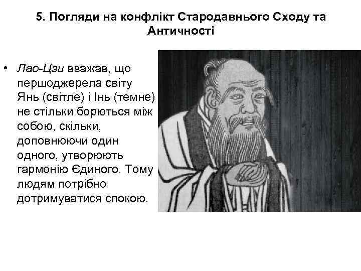 5. Погляди на конфлікт Стародавнього Сходу та Античності • Лао-Цзи вважав, що першоджерела світу