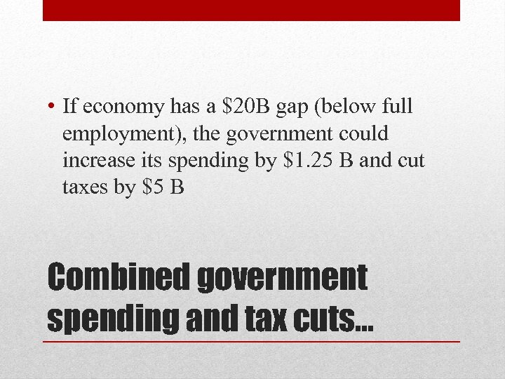  • If economy has a $20 B gap (below full employment), the government