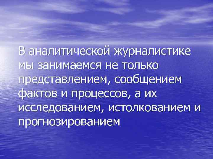 В аналитической журналистике мы занимаемся не только представлением, сообщением фактов и процессов, а их