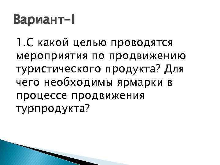 Вариант-I 1. С какой целью проводятся мероприятия по продвижению туристического продукта? Для чего необходимы