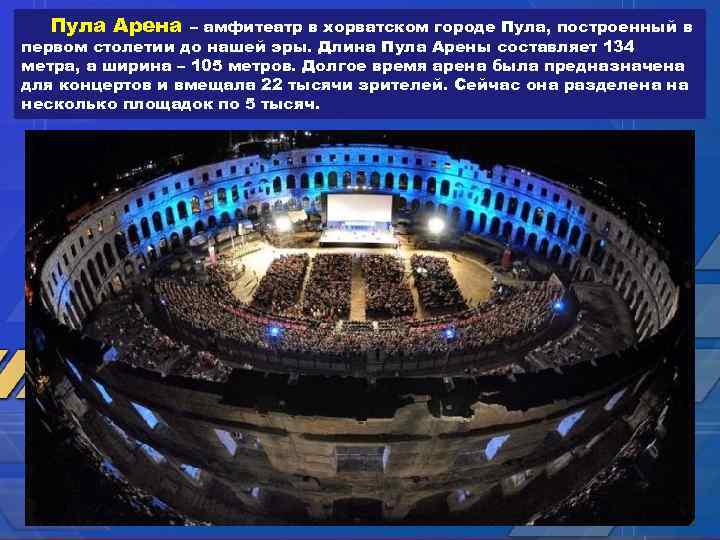 Пула Арена – амфитеатр в хорватском городе Пула, построенный в первом столетии до нашей