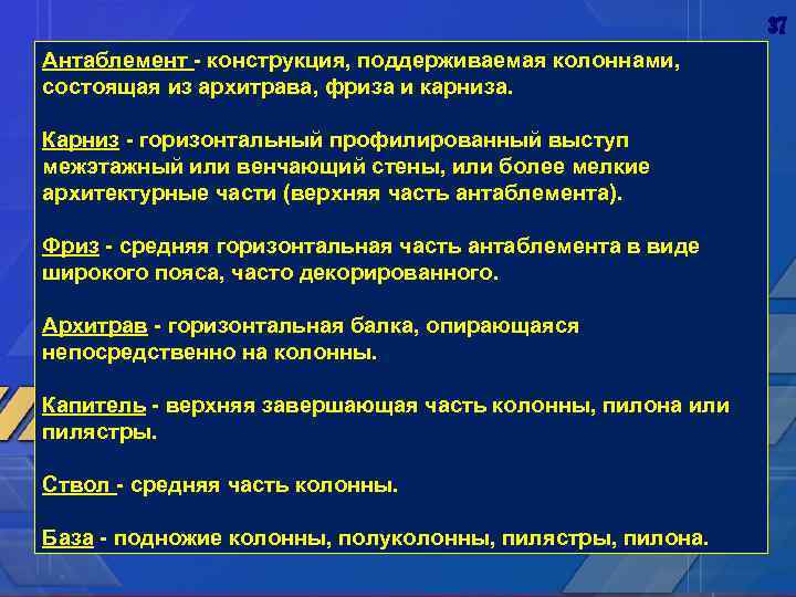 37 Антаблемент - конструкция, поддерживаемая колоннами, состоящая из архитрава, фриза и карниза. Карниз -