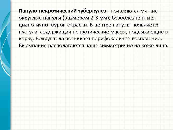 Папуло-некротический туберкулез - появляются мягкие округлые папулы (размером 2 -3 мм), безболезненные, цианотично- бурой