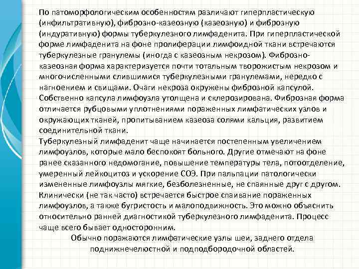 По патоморфологическим особенностям различают гиперпластическую (инфильтративную), фиброзно-казеозную (казеозную) и фиброзную (индуративную) формы туберкулезного лимфаденита.