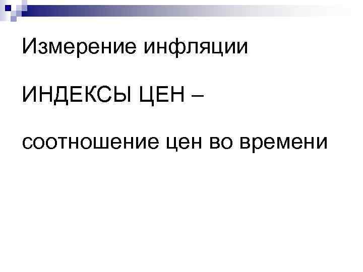 Измерение инфляции ИНДЕКСЫ ЦЕН – соотношение цен во времени 