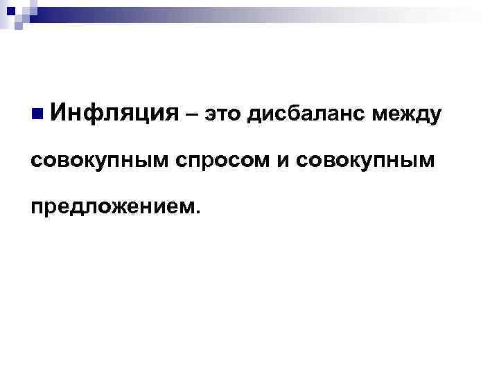 n Инфляция – это дисбаланс между совокупным спросом и совокупным предложением. 