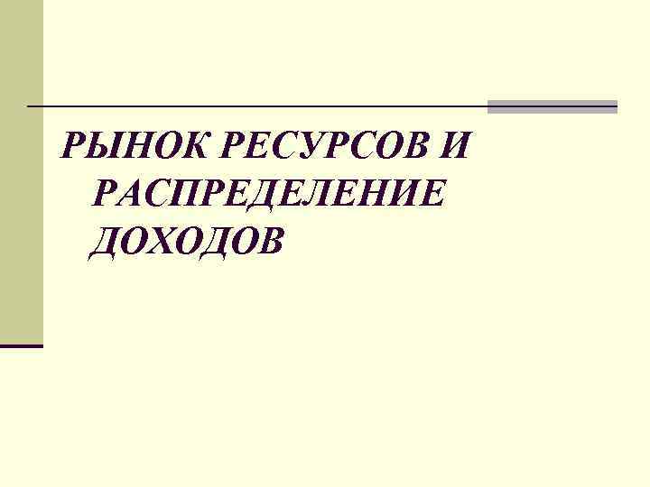 РЫНОК РЕСУРСОВ И РАСПРЕДЕЛЕНИЕ ДОХОДОВ 
