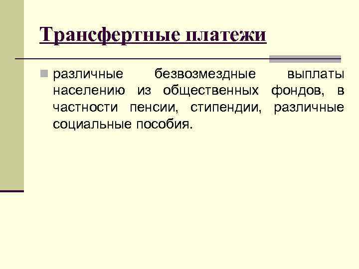 Трансфертные платежи n различные безвозмездные выплаты населению из общественных фондов, в частности пенсии, стипендии,