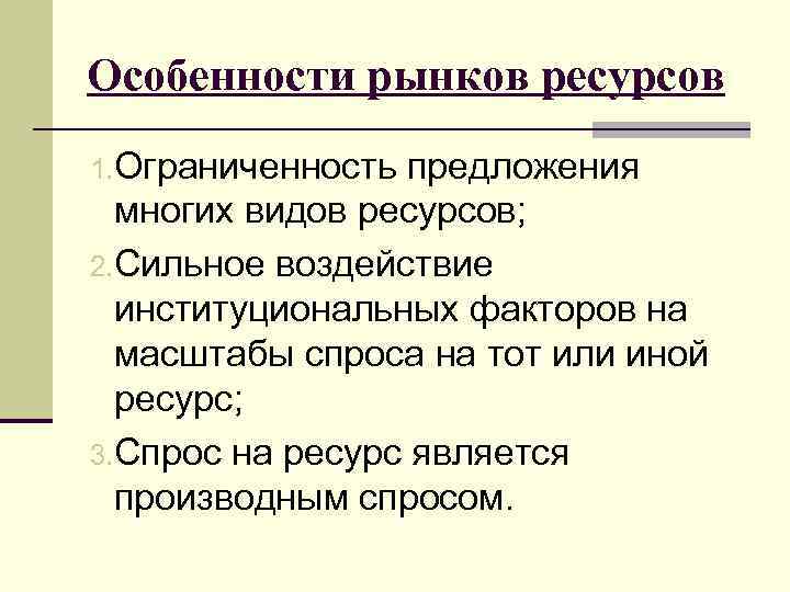 Особенности рынков ресурсов 1. Ограниченность предложения многих видов ресурсов; 2. Сильное воздействие институциональных факторов
