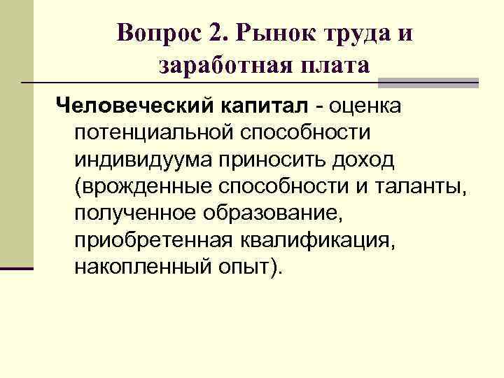 Вопрос 2. Рынок труда и заработная плата Человеческий капитал - оценка потенциальной способности индивидуума