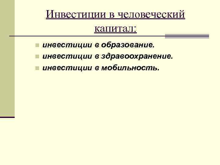 Инвестиции в человеческий капитал: инвестиции в образование. n инвестиции в здравоохранение. n инвестиции в