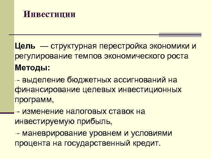 Инвестиции Цель — структурная перестройка экономики и регулирование темпов экономического роста Методы: -- выделение