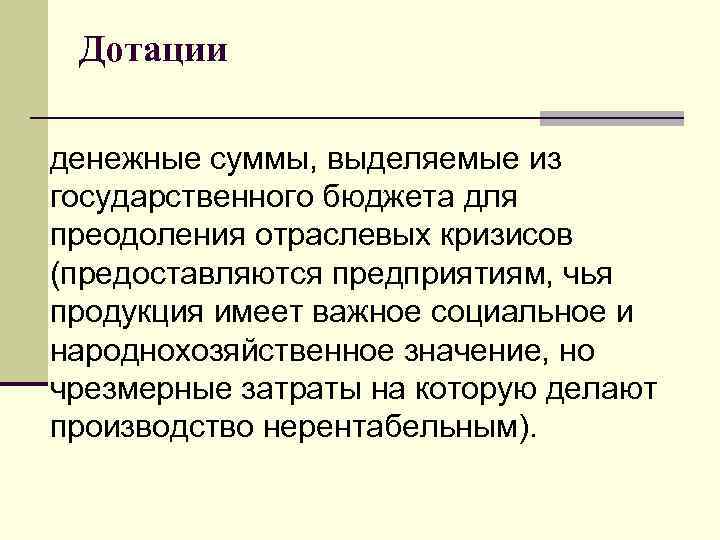 Дотации денежные суммы, выделяемые из государственного бюджета для преодоления отраслевых кризисов (предоставляются предприятиям, чья