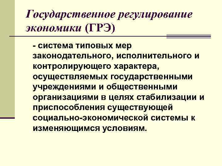 Государственное регулирование экономики (ГРЭ) - система типовых мер законодательного, исполнительного и контролирующего характера, осуществляемых