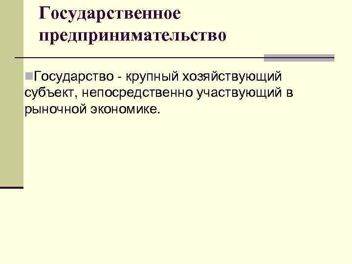 Государственное предпринимательство n. Государство - крупный хозяйствующий субъект, непосредственно участвующий в рыночной экономике. 