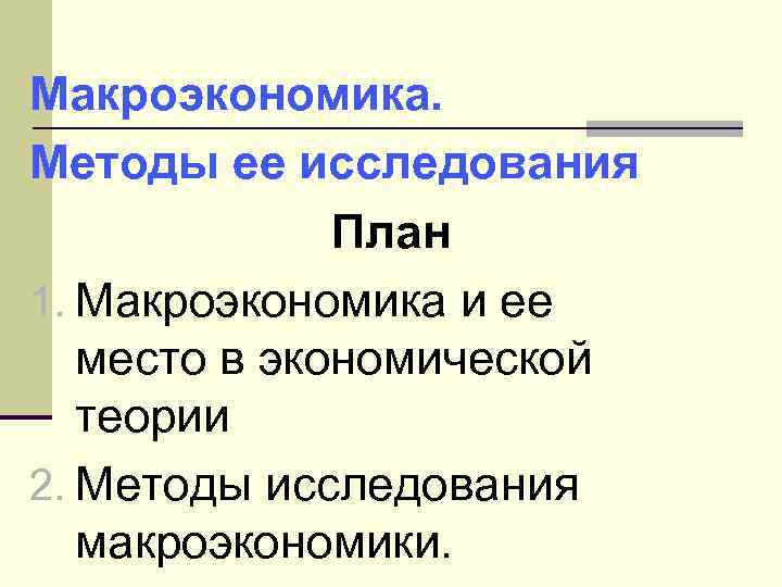 Макроэкономика. Методы ее исследования План 1. Макроэкономика и ее место в экономической теории 2.