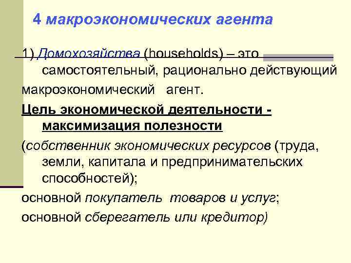 4 макроэкономических агента 1) Домохозяйства (households) – это самостоятельный, рационально действующий макроэкономический агент. Цель