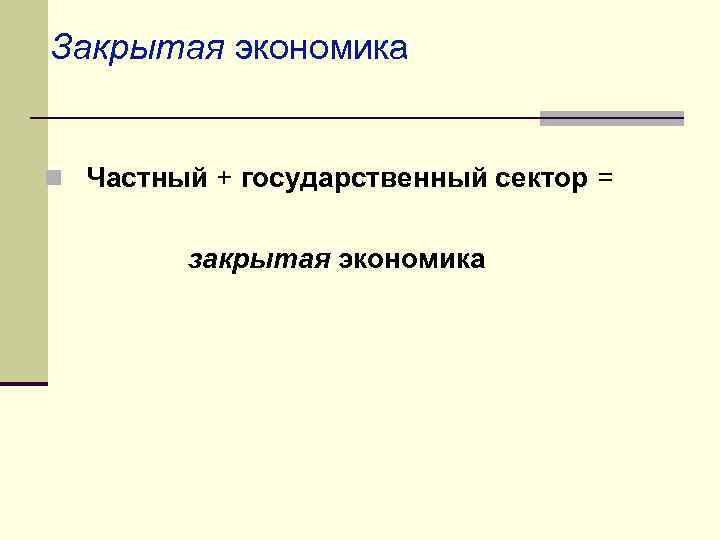 Закрытая экономика n Частный + государственный сектор = закрытая экономика 