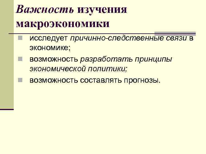 Важность изучения макроэкономики n исследует причинно-следственные связи в экономике; n возможность разработать принципы экономической