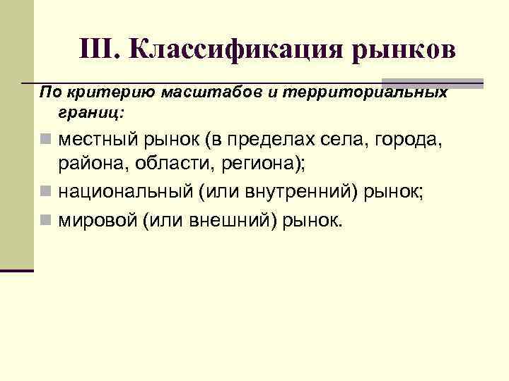 III. Классификация рынков По критерию масштабов и территориальных границ: n местный рынок (в пределах