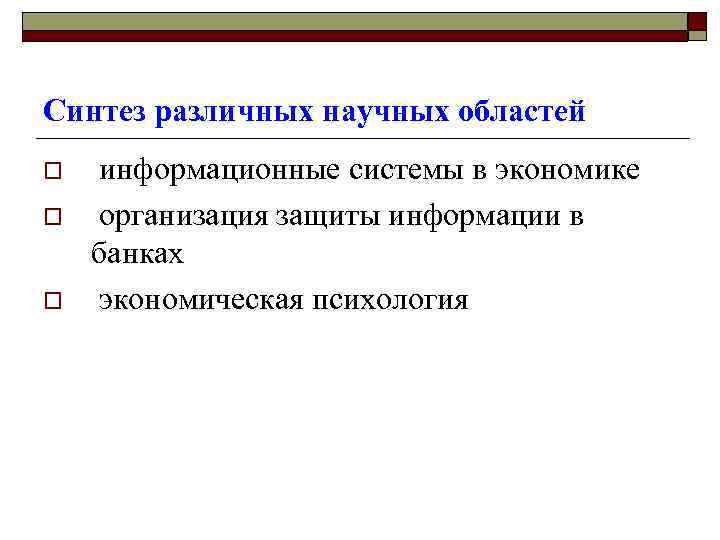 Синтез различных научных областей o o o информационные системы в экономике организация защиты информации