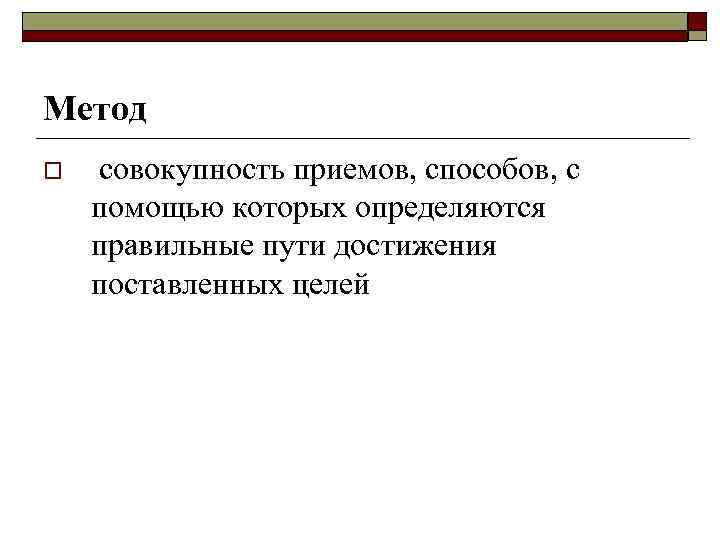 Метод o совокупность приемов, способов, с помощью которых определяются правильные пути достижения поставленных целей