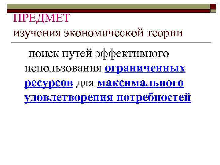 ПРЕДМЕТ изучения экономической теории поиск путей эффективного использования ограниченных ресурсов для максимального удовлетворения потребностей