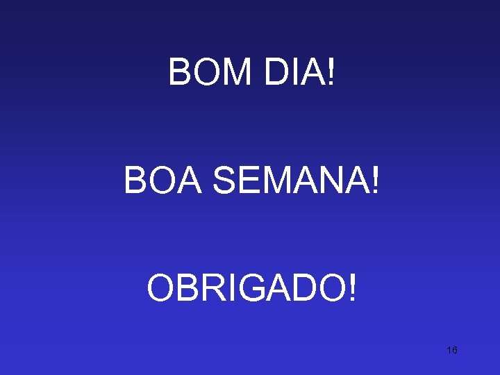 BOM DIA! BOA SEMANA! OBRIGADO! 16 