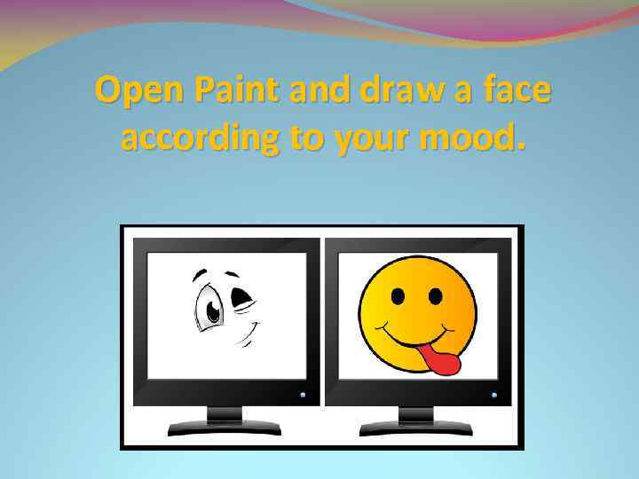 Open Paint and draw a face according to your mood. 