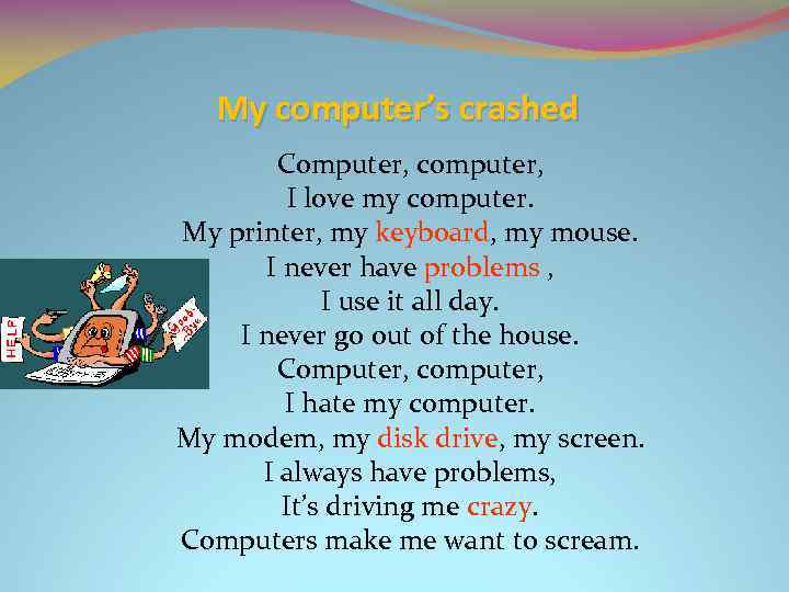 My computer’s crashed Computer, computer, I love my computer. My printer, my keyboard, my