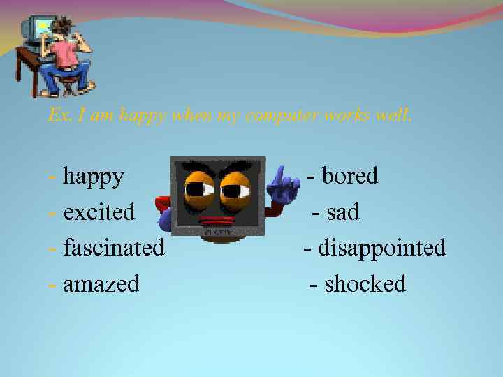 Ex. I am happy when my computer works well. - happy - excited -