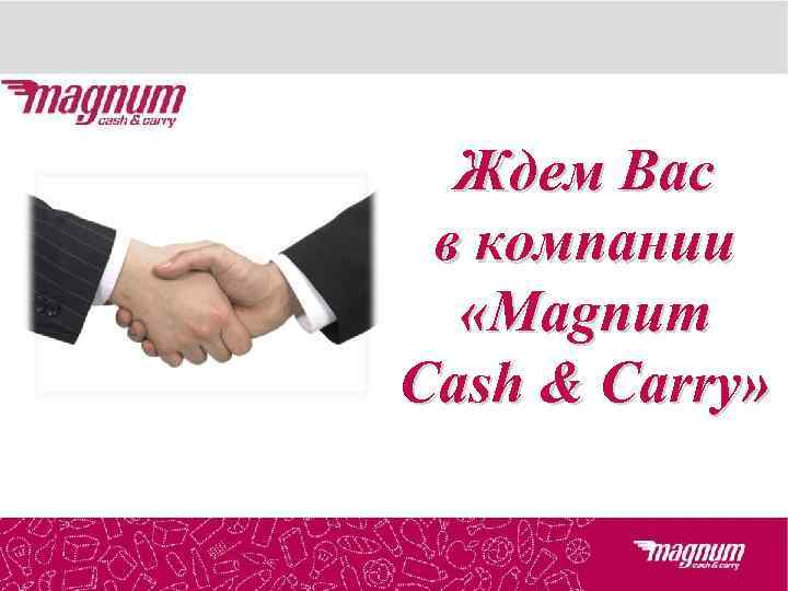 Ждем Вас в компании «Magnum Cash & Carry» 