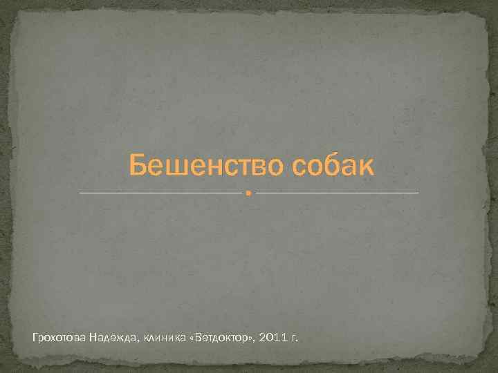 Бешенство собак Грохотова Надежда, клиника «Ветдоктор» , 2011 г. 
