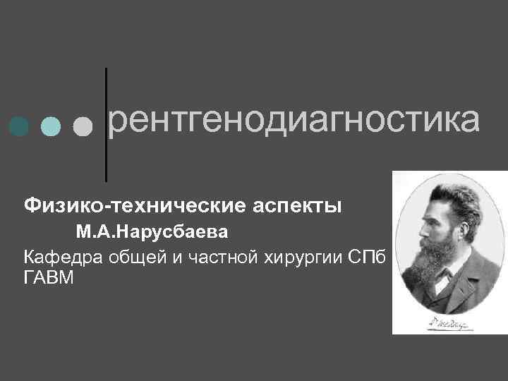 рентгенодиагностика Физико-технические аспекты М. А. Нарусбаева Кафедра общей и частной хирургии СПб ГАВМ 