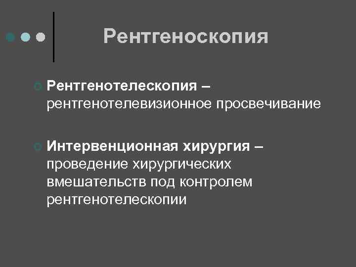 Рентгеноскопия ¢ Рентгенотелескопия – рентгенотелевизионное просвечивание ¢ Интервенционная хирургия – проведение хирургических вмешательств под