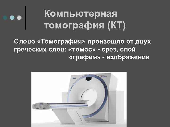 Компьютерная томография (КТ) Слово «Томография» произошло от двух греческих слов: «томос» - срез, слой