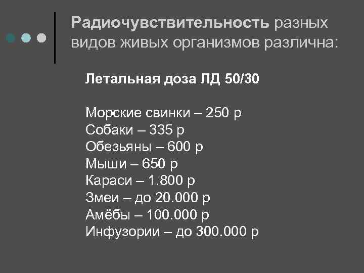 Радиочувствительность разных видов живых организмов различна: Летальная доза ЛД 50/30 Морские свинки – 250