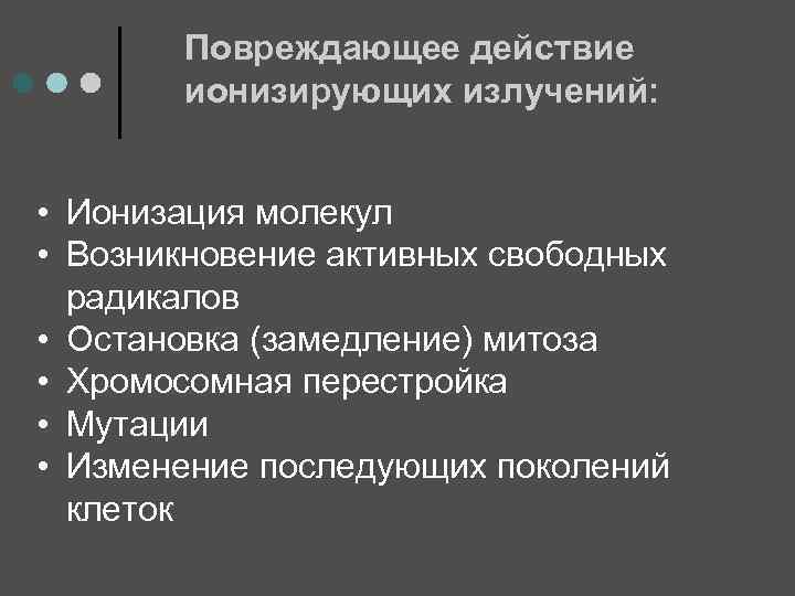 Повреждающее действие ионизирующих излучений: • Ионизация молекул • Возникновение активных свободных радикалов • Остановка