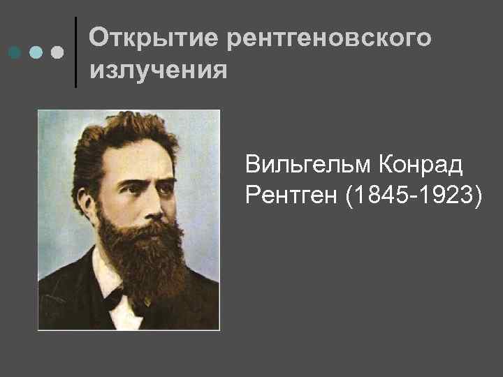 Открытие рентгеновского излучения Вильгельм Конрад Рентген (1845 -1923) 