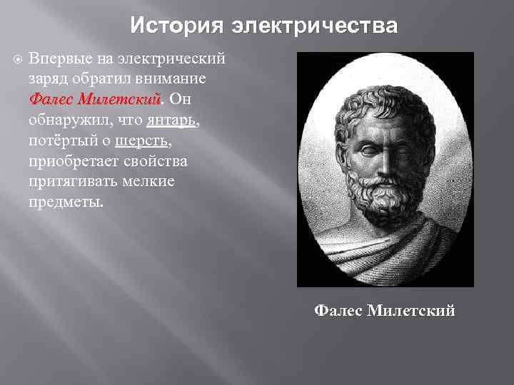 История электричества Впервые на электрический заряд обратил внимание Фалес Милетский. Он Фалес Милетский обнаружил,