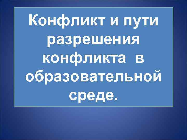 Конфликт и пути разрешения конфликта в образовательной среде. 