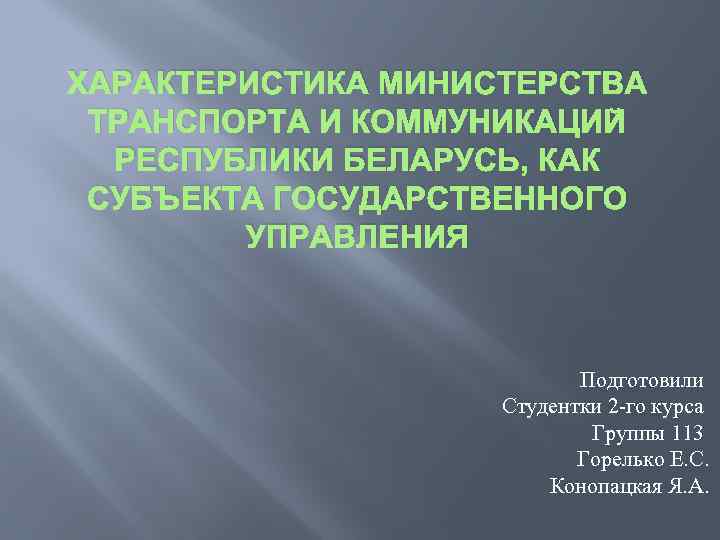 ХАРАКТЕРИСТИКА МИНИСТЕРСТВА ТРАНСПОРТА И КОММУНИКАЦИЙ РЕСПУБЛИКИ БЕЛАРУСЬ, КАК СУБЪЕКТА ГОСУДАРСТВЕННОГО УПРАВЛЕНИЯ Подготовили Студентки 2
