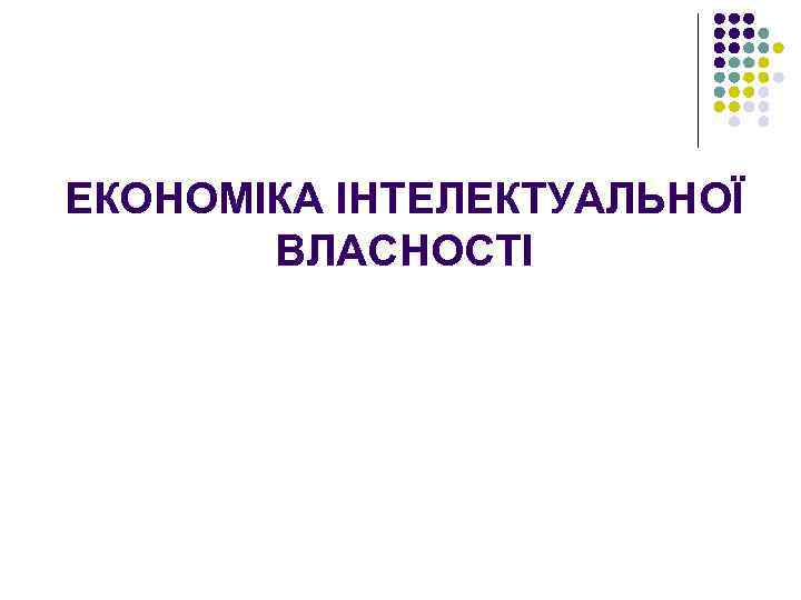 ЕКОНОМІКА ІНТЕЛЕКТУАЛЬНОЇ ВЛАСНОСТІ 