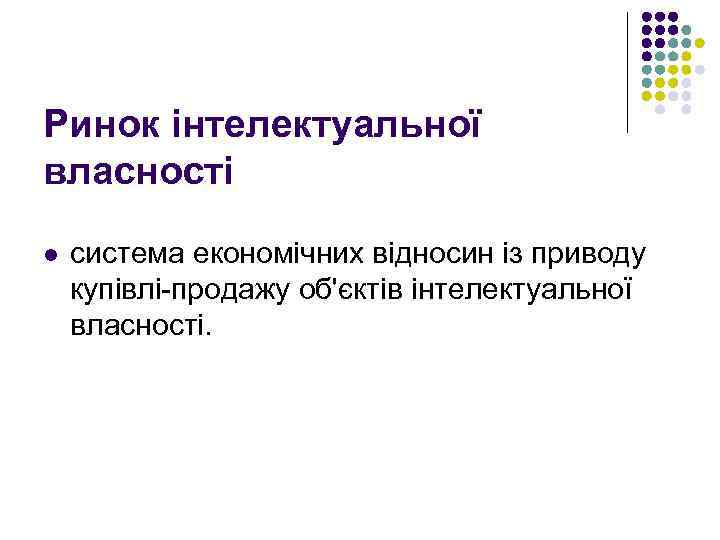 Ринок інтелектуальної власності l система економічних відносин із приводу купівлі-продажу об'єктів інтелектуальної власності. 
