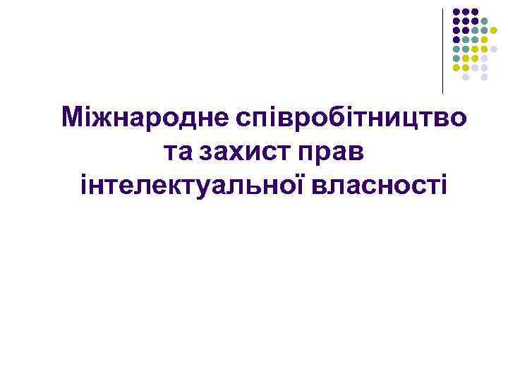 Міжнародне співробітництво та захист прав інтелектуальної власності 