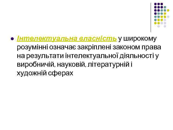 l Інтелектуальна власність у широкому розумінні означає закріплені законом права на результати інтелектуальної діяльності