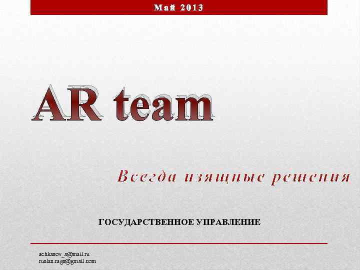 Май 2013 AR team ГОСУДАРСТВЕННОЕ УПРАВЛЕНИЕ achkasov_a@mail. ru ruslan. rags@gmail. com 