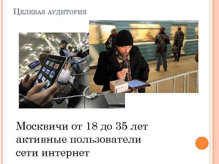 ЦЕЛЕВАЯ АУДИТОРИЯ Москвичи от 18 до 35 лет активные пользователи сети интернет 
