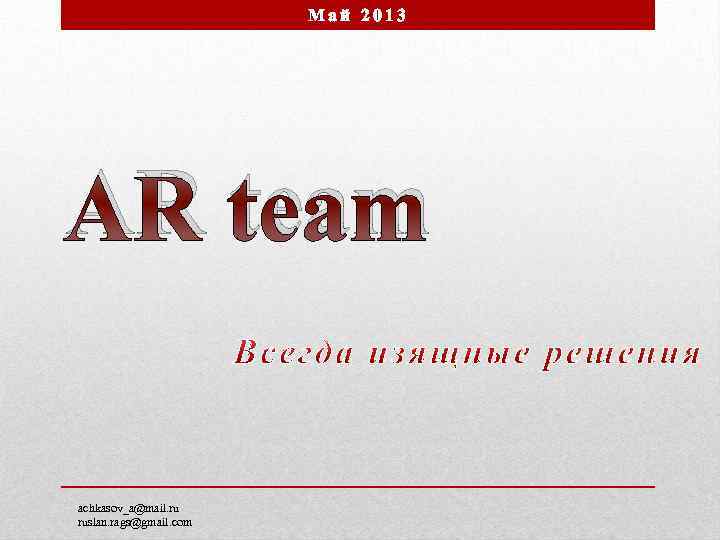 Май 2013 AR team achkasov_a@mail. ru ruslan. rags@gmail. com 