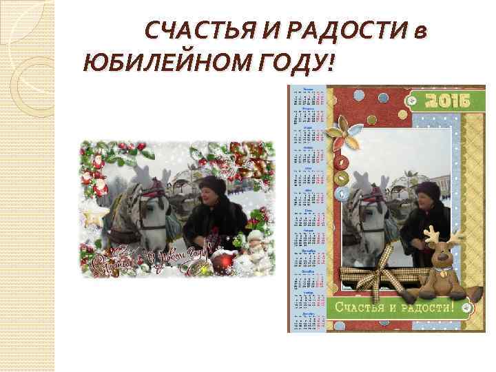  СЧАСТЬЯ И РАДОСТИ в ЮБИЛЕЙНОМ ГОДУ! 